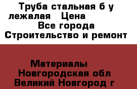 Труба стальная,б/у лежалая › Цена ­ 15 000 - Все города Строительство и ремонт » Материалы   . Новгородская обл.,Великий Новгород г.